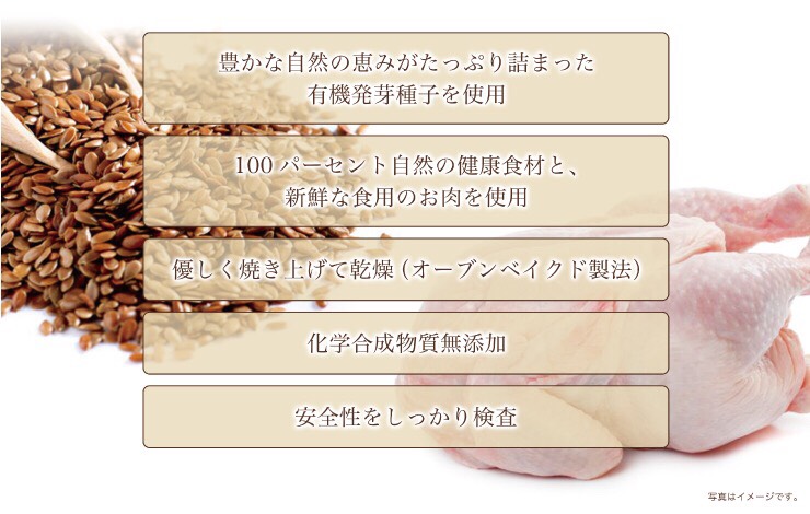 豊かな自然の恵みがたっぷり詰まった有機発芽種子をはじめとする自然の健康食材と、新鮮な食用のお肉を使用。